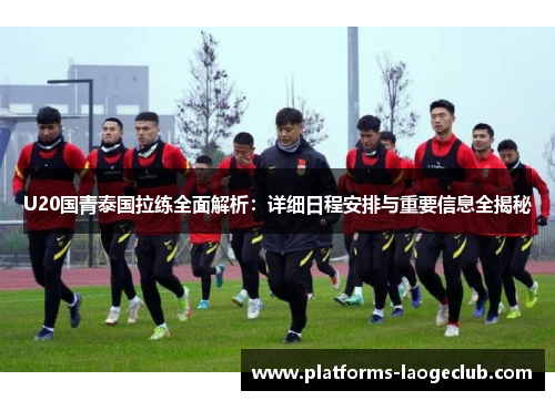 U20国青泰国拉练全面解析：详细日程安排与重要信息全揭秘