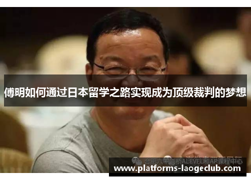 傅明如何通过日本留学之路实现成为顶级裁判的梦想