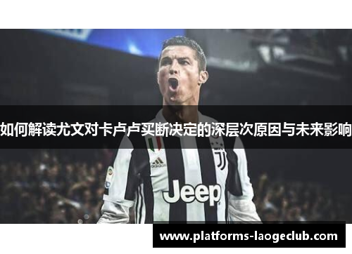 如何解读尤文对卡卢卢买断决定的深层次原因与未来影响
