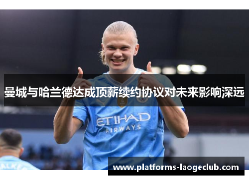 曼城与哈兰德达成顶薪续约协议对未来影响深远