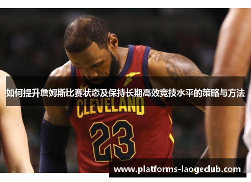 如何提升詹姆斯比赛状态及保持长期高效竞技水平的策略与方法