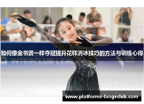 如何像金书贤一样夺冠提升花样滑冰技巧的方法与训练心得