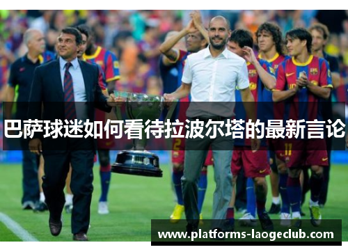 巴萨球迷如何看待拉波尔塔的最新言论