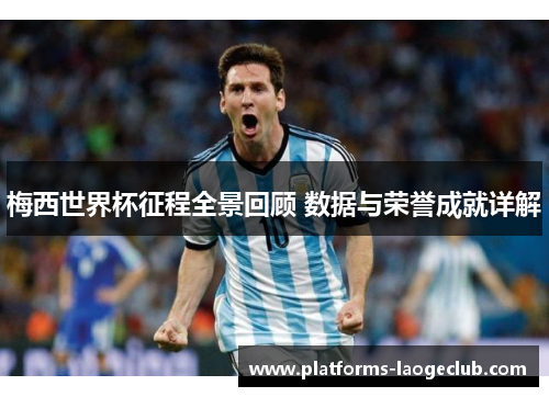 梅西世界杯征程全景回顾 数据与荣誉成就详解
