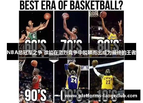 NBA总冠军之争 谁能在激烈竞争中脱颖而出成为最终的王者