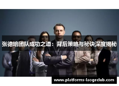 张德培团队成功之道：背后策略与秘诀深度揭秘