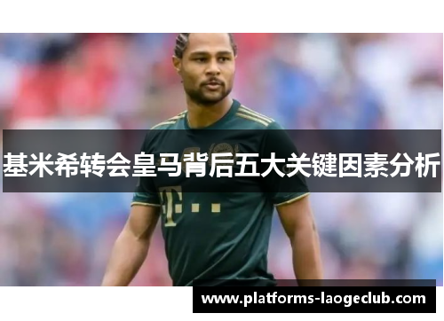基米希转会皇马背后五大关键因素分析