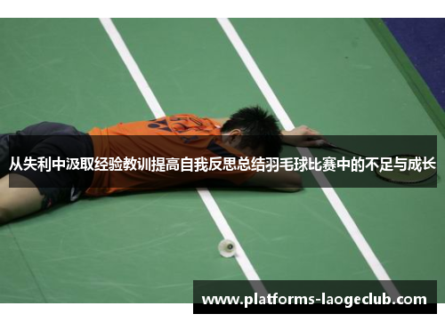 从失利中汲取经验教训提高自我反思总结羽毛球比赛中的不足与成长