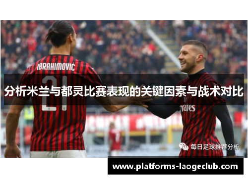 分析米兰与都灵比赛表现的关键因素与战术对比