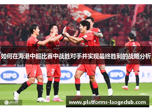 如何在海港中超比赛中战胜对手并实现最终胜利的战略分析