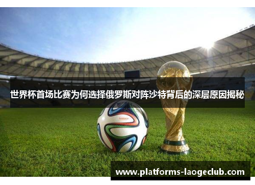 世界杯首场比赛为何选择俄罗斯对阵沙特背后的深层原因揭秘