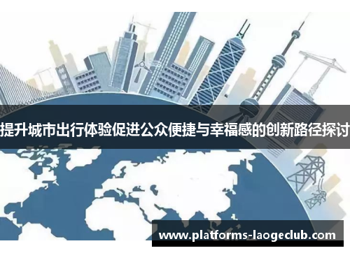 提升城市出行体验促进公众便捷与幸福感的创新路径探讨