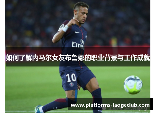 如何了解内马尔女友布鲁娜的职业背景与工作成就