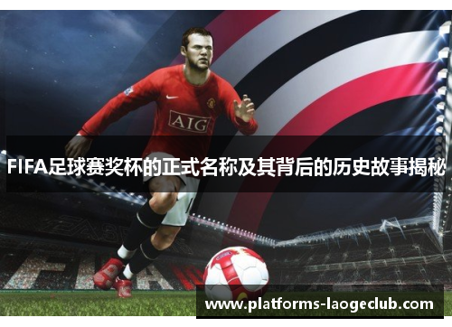 FIFA足球赛奖杯的正式名称及其背后的历史故事揭秘