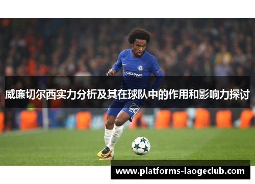 威廉切尔西实力分析及其在球队中的作用和影响力探讨