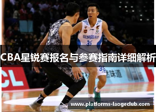 CBA星锐赛报名与参赛指南详细解析