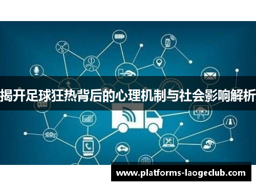 揭开足球狂热背后的心理机制与社会影响解析