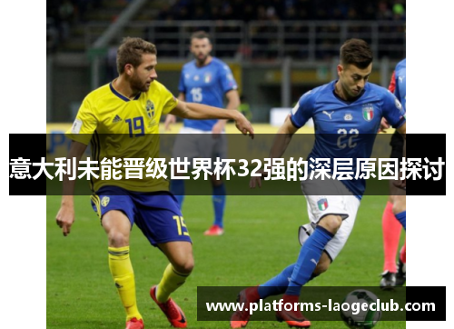 意大利未能晋级世界杯32强的深层原因探讨