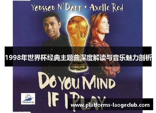 1998年世界杯经典主题曲深度解读与音乐魅力剖析