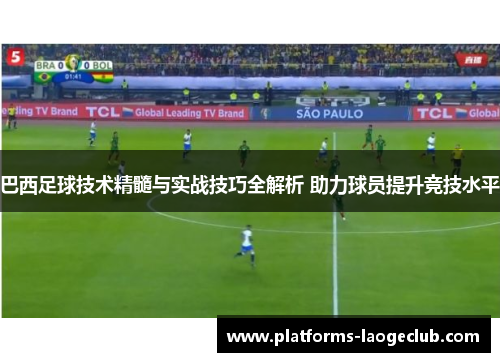 巴西足球技术精髓与实战技巧全解析 助力球员提升竞技水平