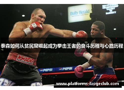 泰森如何从贫民窟崛起成为拳击王者的奋斗历程与心路历程