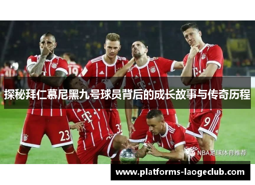 探秘拜仁慕尼黑九号球员背后的成长故事与传奇历程