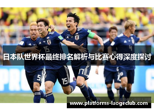 日本队世界杯最终排名解析与比赛心得深度探讨