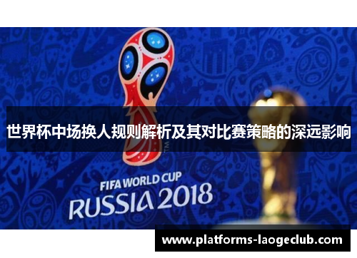 世界杯中场换人规则解析及其对比赛策略的深远影响