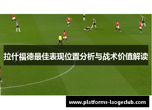 拉什福德最佳表现位置分析与战术价值解读