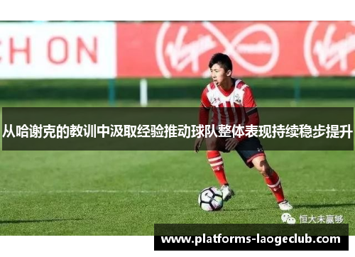 从哈谢克的教训中汲取经验推动球队整体表现持续稳步提升