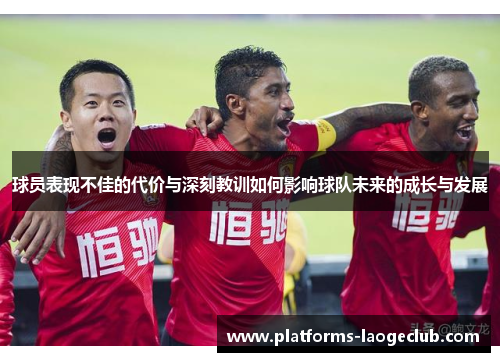 球员表现不佳的代价与深刻教训如何影响球队未来的成长与发展