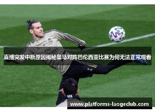 直播突发中断原因揭秘皇马对阵巴伦西亚比赛为何无法正常观看