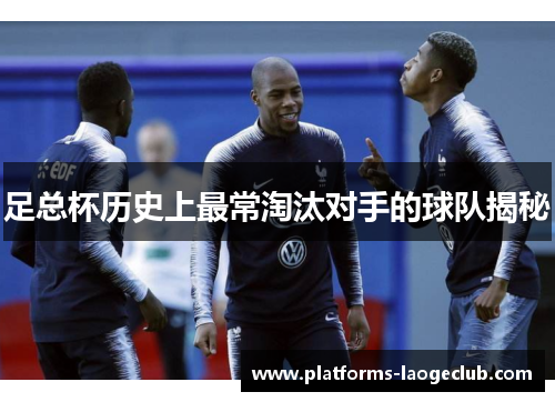 足总杯历史上最常淘汰对手的球队揭秘