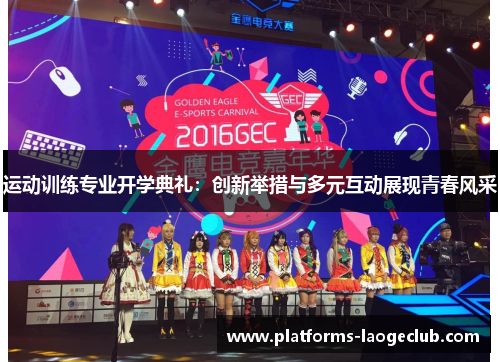 运动训练专业开学典礼:创新举措与多元互动展现青春风采 运动训练专业开学典礼:创新举措与多元互动展现青春风采