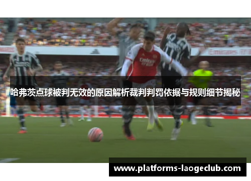 哈弗茨点球被判无效的原因解析裁判判罚依据与规则细节揭秘 哈弗茨点球被判无效的原因解析裁判判罚依据与规则细节揭秘
