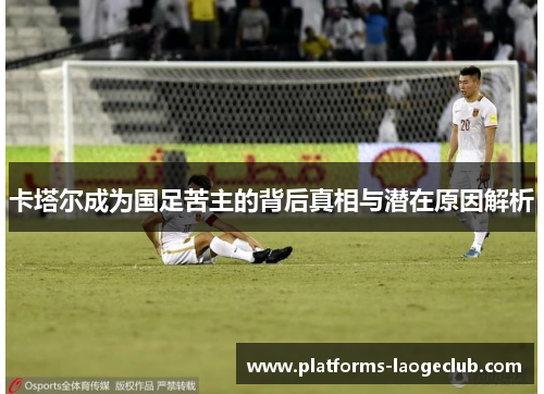 卡塔尔成为国足苦主的背后真相与潜在原因解析 卡塔尔成为国足苦主的背后真相与潜在原因解析