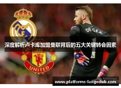 深度解析卢卡库加盟曼联背后的五大关键转会因素 深度解析卢卡库加盟曼联背后的五大关键转会因素