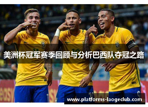 美洲杯冠军赛季回顾与分析巴西队夺冠之路 美洲杯冠军赛季回顾与分析巴西队夺冠之路