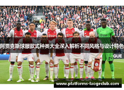 阿贾克斯球服款式种类大全深入解析不同风格与设计特色 阿贾克斯球服款式种类大全深入解析不同风格与设计特色