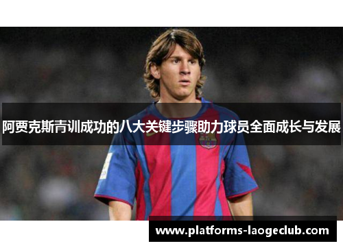 阿贾克斯青训成功的八大关键步骤助力球员全面成长与发展 阿贾克斯青训成功的八大关键步骤助力球员全面成长与发展