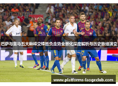 巴萨与皇马五大巅峰交锋胜负走势全景化深度解析与历史脉络演变 巴萨与皇马五大巅峰交锋胜负走势全景化深度解析与历史脉络演变
