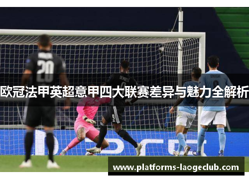 欧冠法甲英超意甲四大联赛差异与魅力全解析