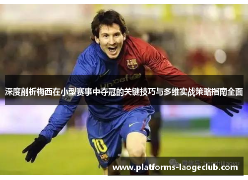 深度剖析梅西在小型赛事中夺冠的关键技巧与多维实战策略指南全面