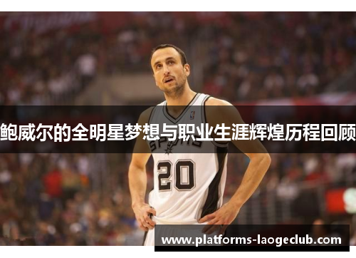 鲍威尔的全明星梦想与职业生涯辉煌历程回顾