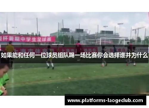 如果能和任何一位球员组队踢一场比赛你会选择谁并为什么