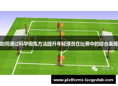 如何通过科学锻炼方法提升年轻球员在比赛中的综合表现