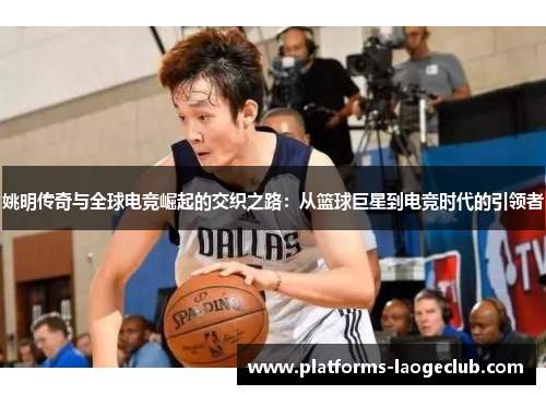 姚明传奇与全球电竞崛起的交织之路：从篮球巨星到电竞时代的引领者