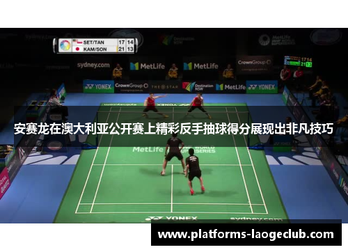 安赛龙在澳大利亚公开赛上精彩反手抽球得分展现出非凡技巧