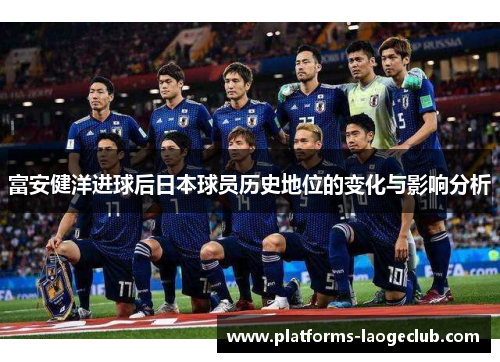 富安健洋进球后日本球员历史地位的变化与影响分析 富安健洋进球后日本球员历史地位的变化与影响分析