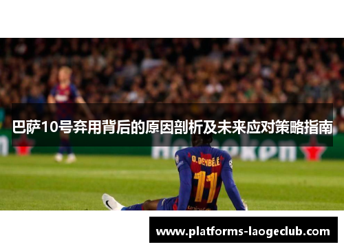 巴萨10号弃用背后的原因剖析及未来应对策略指南